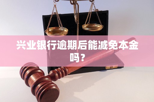 兴业银行逾期后能减免本金吗？