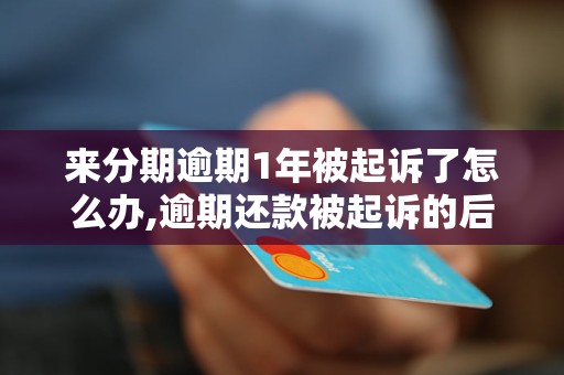 来分期逾期1年被起诉了怎么办,逾期还款被起诉的后果及解决方法