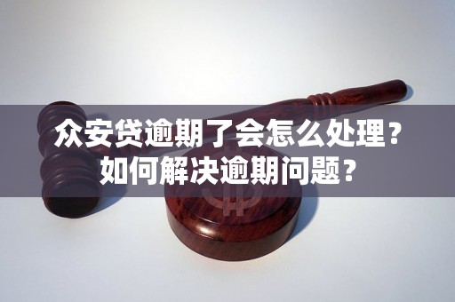 众安贷逾期了会怎么处理？如何解决逾期问题？