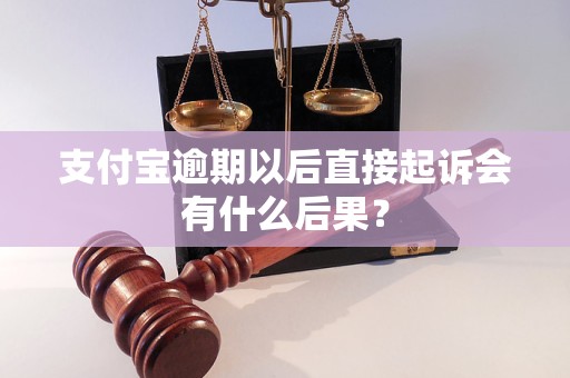 支付宝逾期以后直接起诉会有什么后果？