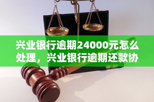 兴业银行逾期24000元怎么处理，兴业银行逾期还款协商技巧