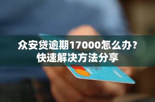 众安贷逾期17000怎么办？快速解决方法分享