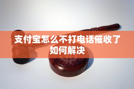 支付宝怎么不打电话催收了如何解决