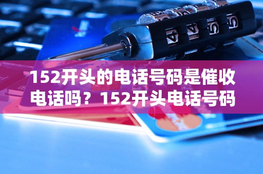 152开头的电话号码是催收电话吗？152开头电话号码催收真假一起看