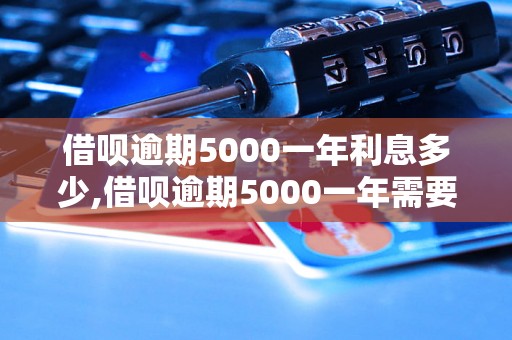 借呗逾期5000一年利息多少,借呗逾期5000一年需要还多少钱