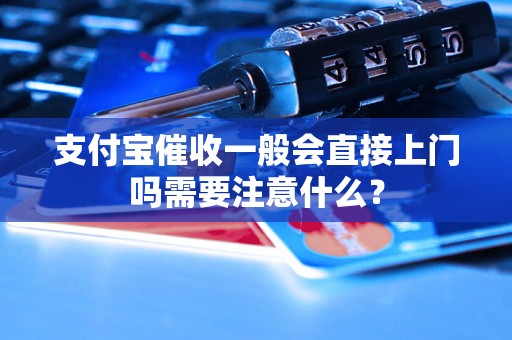 支付宝催收一般会直接上门吗需要注意什么？