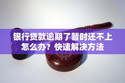 银行贷款逾期了暂时还不上怎么办？快速解决方法