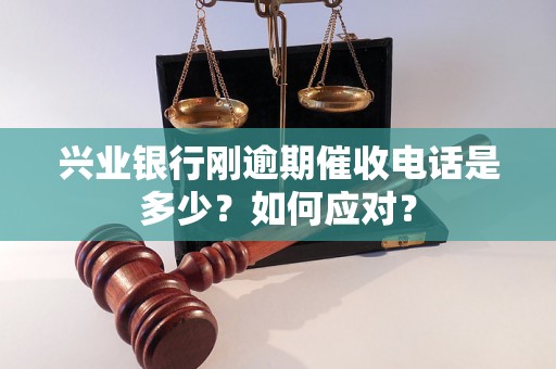 兴业银行刚逾期催收电话是多少？如何应对？