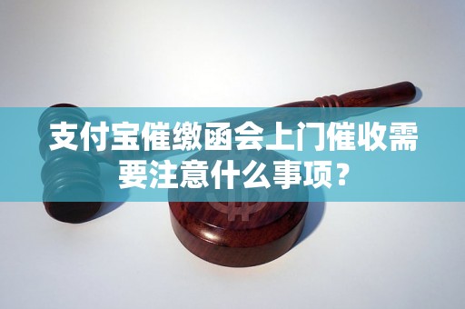 支付宝催缴函会上门催收需要注意什么事项？