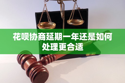 花呗协商延期一年还是如何处理更合适