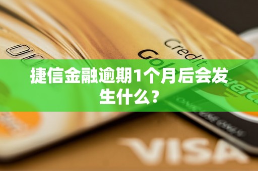 捷信金融逾期1个月后会发生什么？