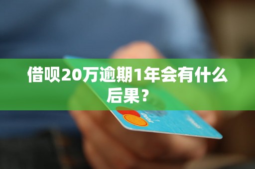 借呗20万逾期1年会有什么后果？