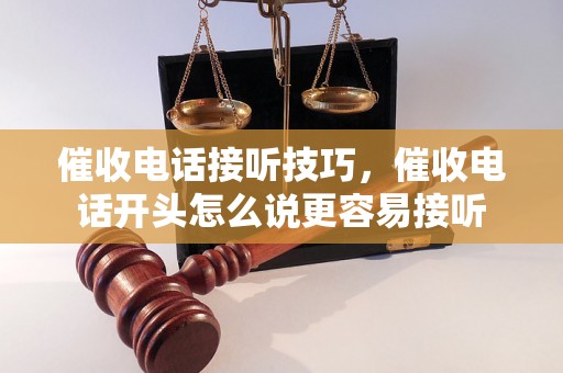 催收电话接听技巧，催收电话开头怎么说更容易接听