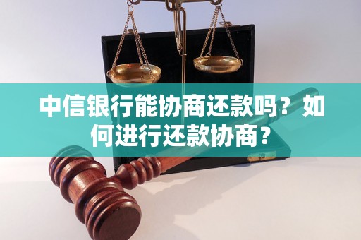 中信银行能协商还款吗？如何进行还款协商？