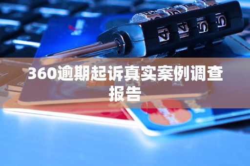 360逾期起诉真实案例调查报告