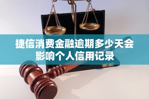 捷信消费金融逾期多少天会影响个人信用记录