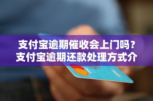 支付宝逾期催收会上门吗？支付宝逾期还款处理方式介绍