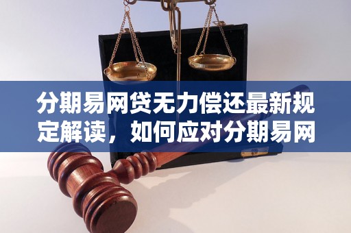 分期易网贷无力偿还最新规定解读，如何应对分期易网贷还款困难