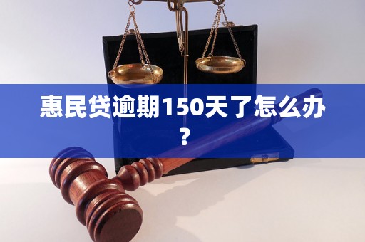 惠民贷逾期150天了怎么办？