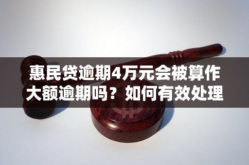 惠民贷逾期4万元会被算作大额逾期吗？如何有效处理惠民贷逾期款项