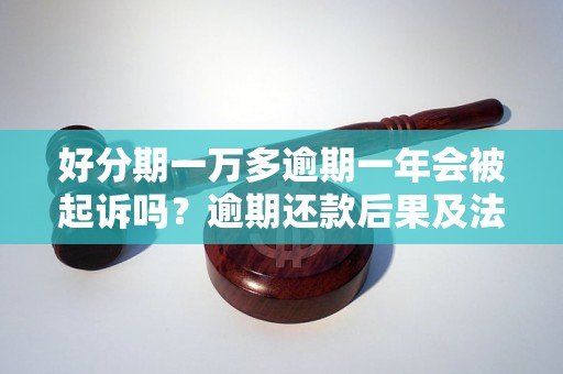 好分期一万多逾期一年会被起诉吗？逾期还款后果及法律责任分析