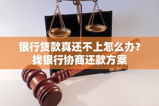 银行贷款真还不上怎么办？找银行协商还款方案