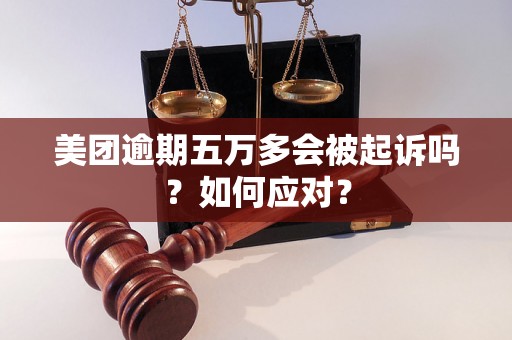 美团逾期五万多会被起诉吗？如何应对？