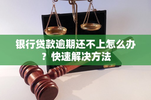 银行贷款逾期还不上怎么办？快速解决方法