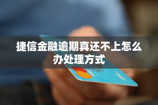 捷信金融逾期真还不上怎么办处理方式