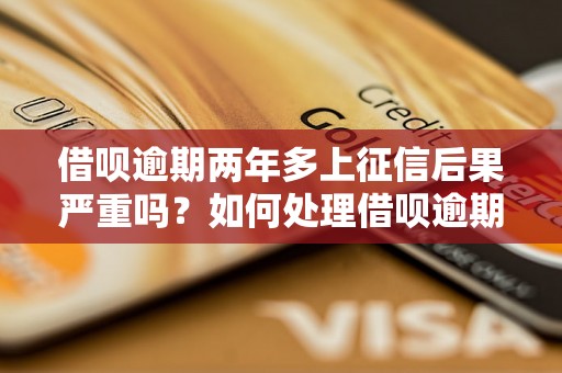 借呗逾期两年多上征信后果严重吗？如何处理借呗逾期问题