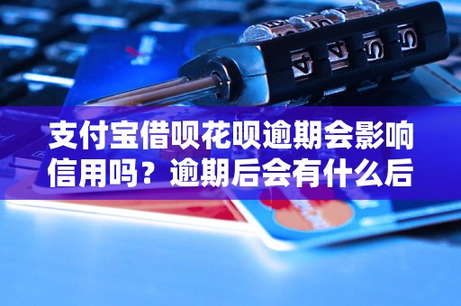 支付宝借呗花呗逾期会影响信用吗？逾期后会有什么后果？