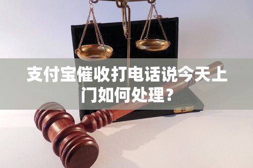 支付宝催收打电话说今天上门如何处理？