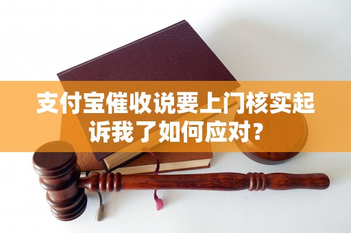 支付宝催收说要上门核实起诉我了如何应对？