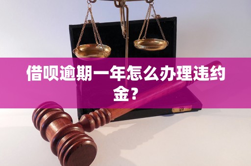 借呗逾期一年怎么办理违约金？