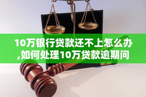 10万银行贷款还不上怎么办,如何处理10万贷款逾期问题