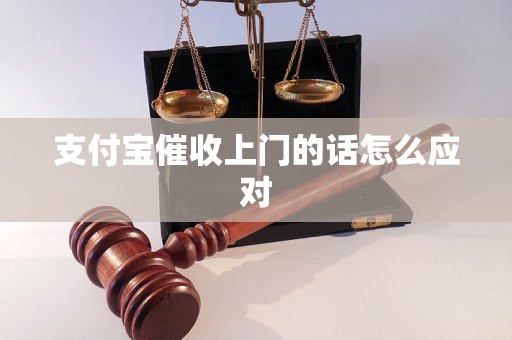 支付宝催收上门的话怎么应对