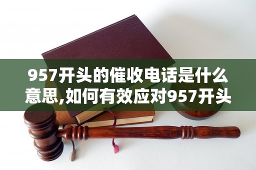 957开头的催收电话是什么意思,如何有效应对957开头的电话催收