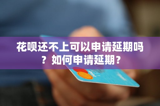 花呗还不上可以申请延期吗？如何申请延期？