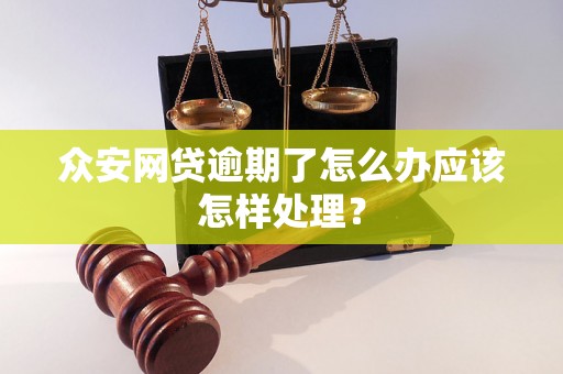 众安网贷逾期了怎么办应该怎样处理？