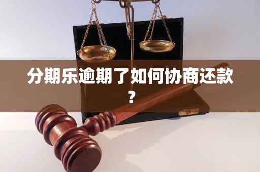 分期乐逾期了如何协商还款？