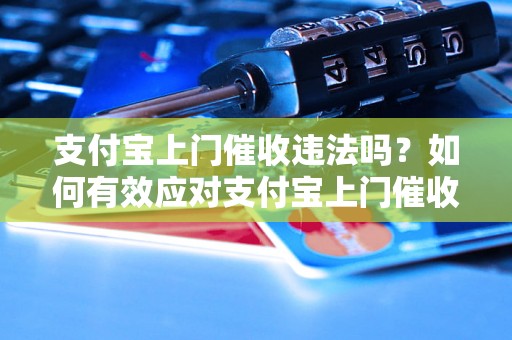 支付宝上门催收违法吗？如何有效应对支付宝上门催收