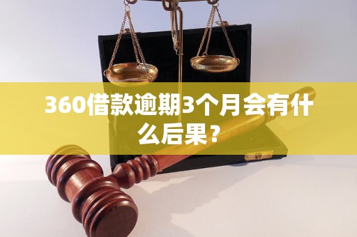 360借款逾期3个月会有什么后果？