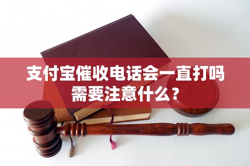 支付宝催收电话会一直打吗需要注意什么？