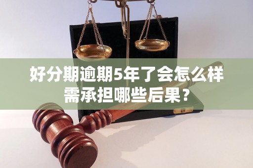 好分期逾期5年了会怎么样需承担哪些后果？