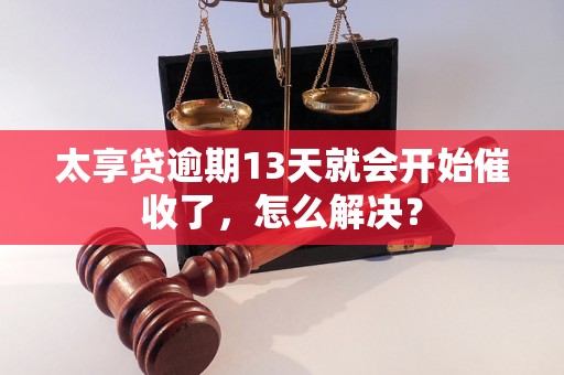 太享贷逾期13天就会开始催收了，怎么解决？