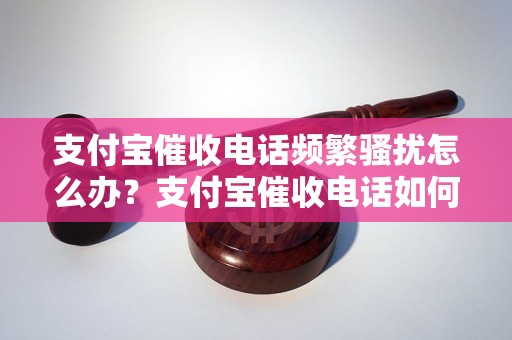 支付宝催收电话频繁骚扰怎么办？支付宝催收电话如何有效拦截？