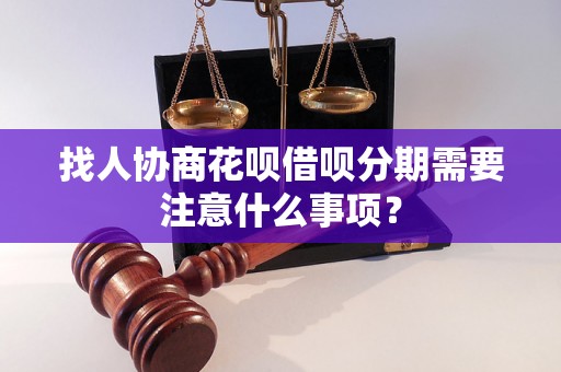 找人协商花呗借呗分期需要注意什么事项？