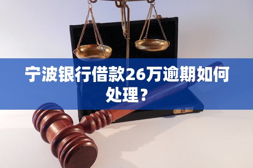 宁波银行借款26万逾期如何处理？