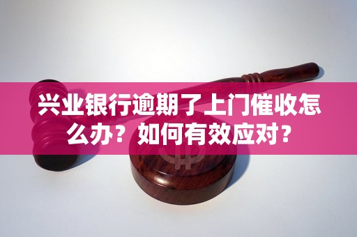 兴业银行逾期了上门催收怎么办？如何有效应对？