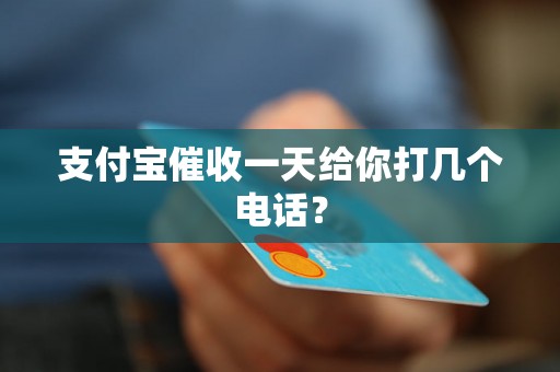 支付宝催收一天给你打几个电话？